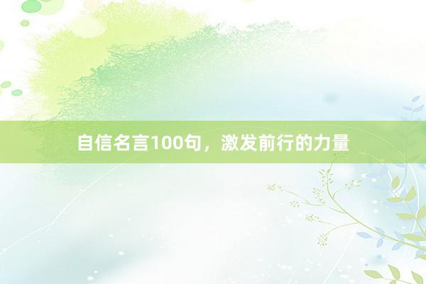 自信名言100句,激发前行的力量