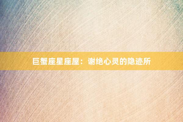 巨蟹座星座屋：谢绝心灵的隐迹所