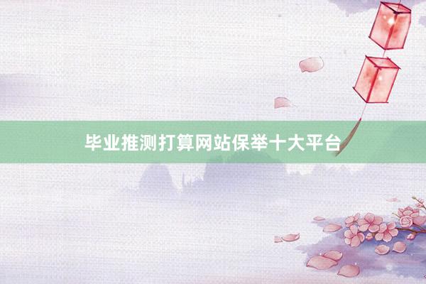 毕业推测打算网站保举十大平台