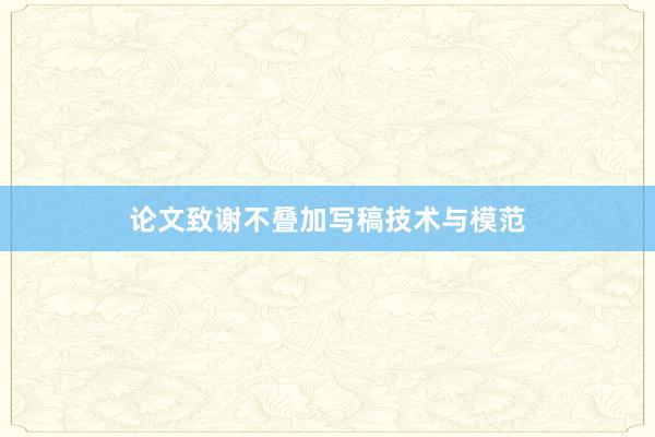 论文致谢不叠加写稿技术与模范