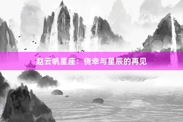 赵云帆星座：侥幸与星辰的再见