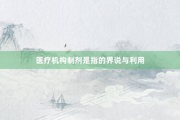 医疗机构制剂是指的界说与利用
