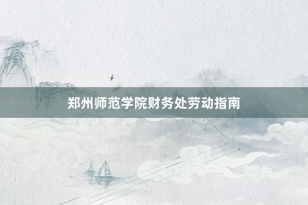 郑州师范学院财务处劳动指南